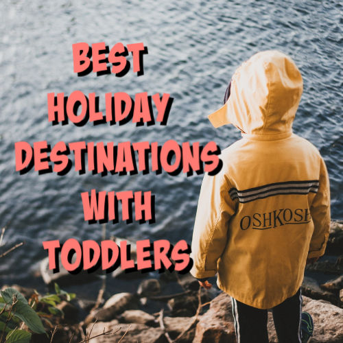 Best Holiday Destinations with Toddlers Hubbard Family Travels
